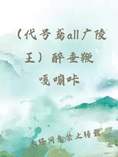（代号鸢all广陵王）醉垂鞭