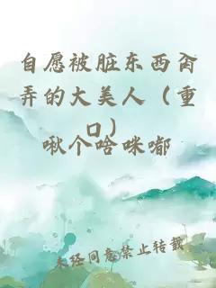 自愿被脏东西肏弄的大美人（重口）