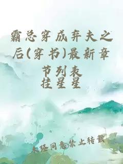 霸总穿成弃夫之后(穿书)最新章节列表