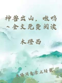 神兽出山，嗷呜～全文免费阅读